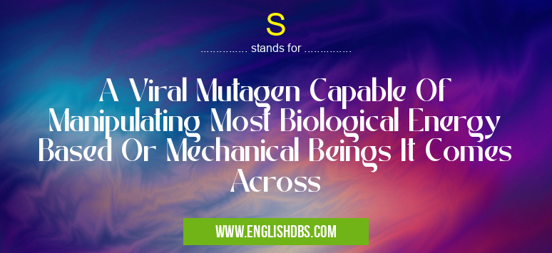 S means A Viral Mutagen Capable Of Manipulating Most Biological Energy Based Or Mechanical Beings It Comes Across S