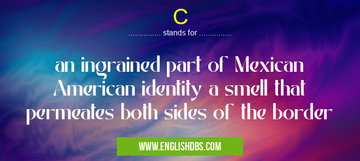 C means an ingrained part of Mexican American identity a smell that permeates both sides of the border C