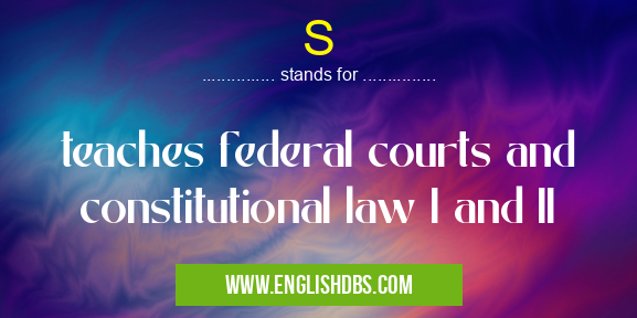 S means teaches federal courts and constitutional law I and II S