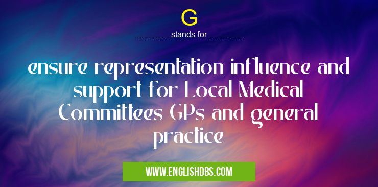 G means ensure representation influence and support for Local Medical Committees GPs and general practice G