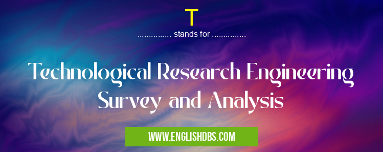 T means Technological Research Engineering Survey and Analysis T