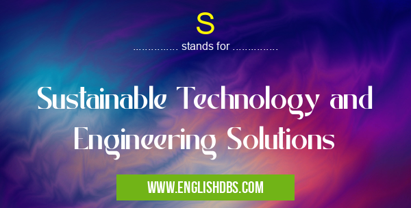S means Sustainable Technology and Engineering Solutions S