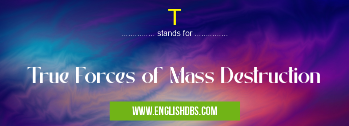 T means True Forces of Mass Destruction T