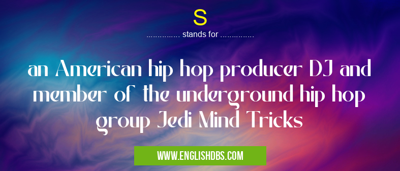 S means an American hip hop producer DJ and member of the underground hip hop group Jedi Mind Tricks S