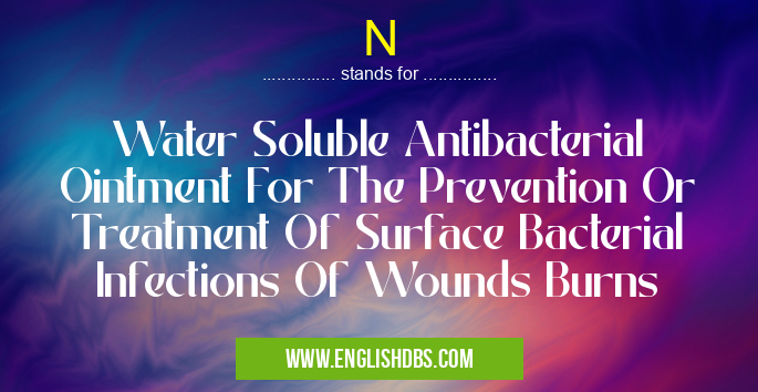 N means Water Soluble Antibacterial Ointment For The Prevention Or Treatment Of Surface Bacterial Infections Of Wounds Burns N