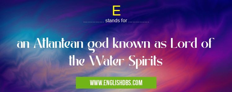 E means an Atlantean god known as Lord of the Water Spirits E