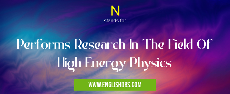 N means Performs Research In The Field Of High Energy Physics N