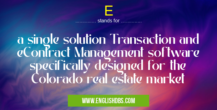 E means a single solution Transaction and eContract Management software specifically designed for the Colorado real estate market E
