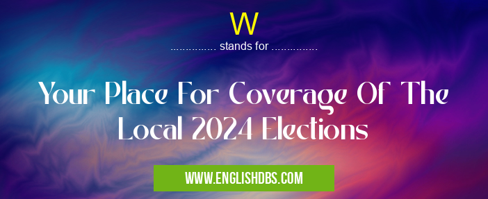 W means Your Place For Coverage Of The Local 2024 Elections W