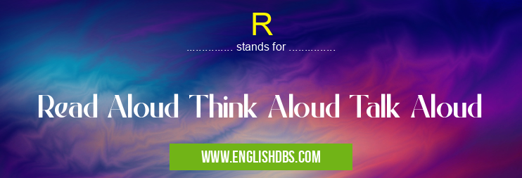 R means Read Aloud Think Aloud Talk Aloud R