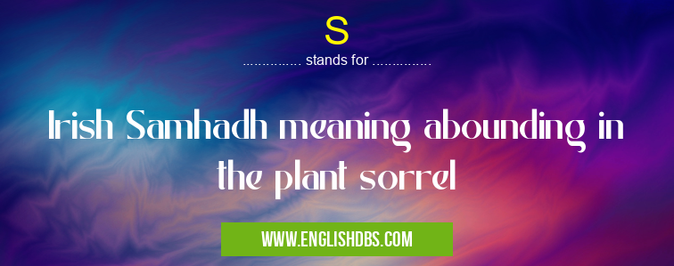 S means Irish Samhadh meaning abounding in the plant sorrel S