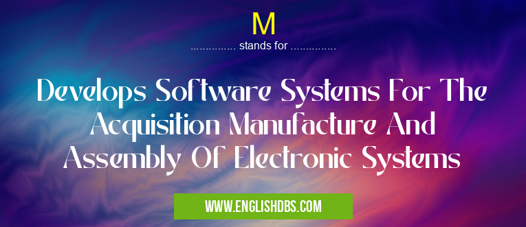 M means Develops Software Systems For The Acquisition Manufacture And Assembly Of Electronic Systems M
