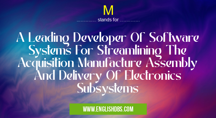M means A Leading Developer Of Software Systems For Streamlining The Acquisition Manufacture Assembly And Delivery Of Electronics Subsystems M
