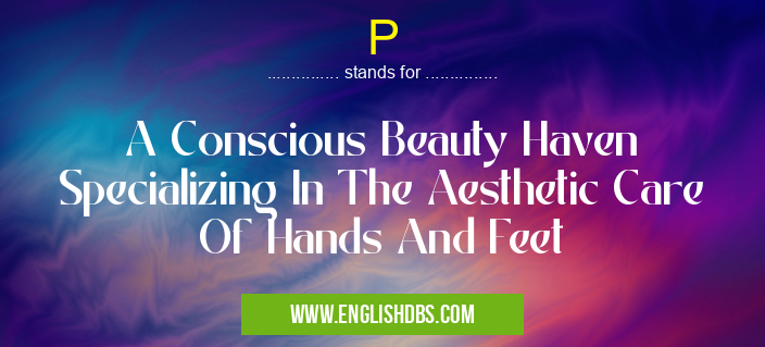 P means A Conscious Beauty Haven Specializing In The Aesthetic Care Of Hands And Feet P