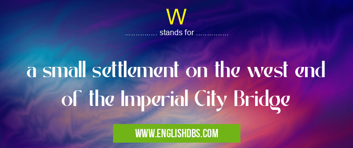 W means a small settlement on the west end of the Imperial City Bridge W