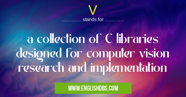 V means a collection of C libraries designed for computer vision research and implementation V