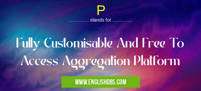 P means Fully Customisable And Free To Access Aggregation Platform P