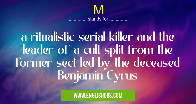 M means a ritualistic serial killer and the leader of a cult split from the former sect led by the deceased Benjamin Cyrus M
