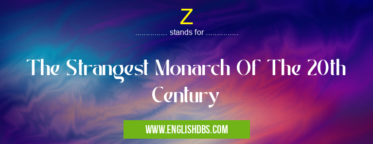 Z means The Strangest Monarch Of The 20th Century Z