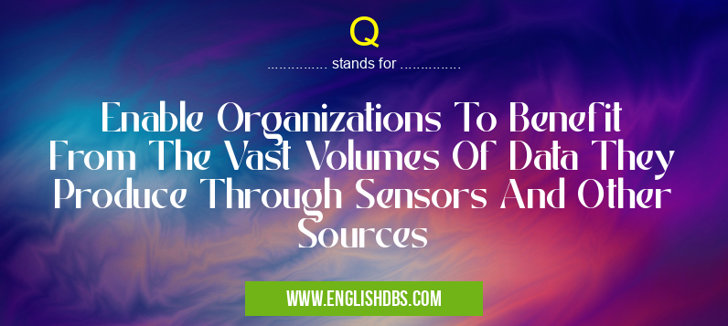 Q means Enable Organizations To Benefit From The Vast Volumes Of Data They Produce Through Sensors And Other Sources Q