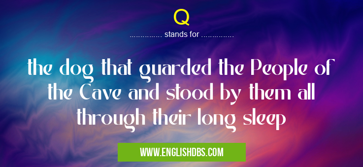 Q means the dog that guarded the People of the Cave and stood by them all through their long sleep Q