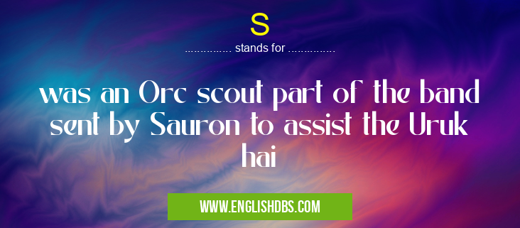 S means was an Orc scout part of the band sent by Sauron to assist the Uruk hai S