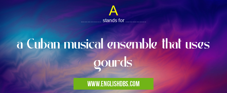 A means a Cuban musical ensemble that uses gourds A