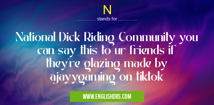 N means National Dick Riding Community you can say this to ur friends if they’re glazing made by ajayygaming on tiktok N