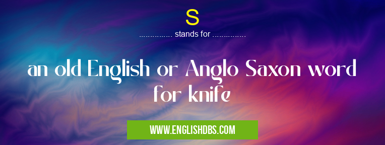 S means an old English or Anglo Saxon word for knife S