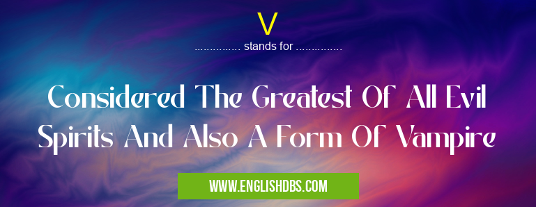 V means Considered The Greatest Of All Evil Spirits And Also A Form Of Vampire V