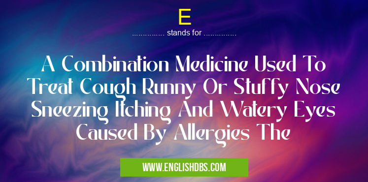 E means A Combination Medicine Used To Treat Cough Runny Or Stuffy Nose Sneezing Itching And Watery Eyes Caused By Allergies The E