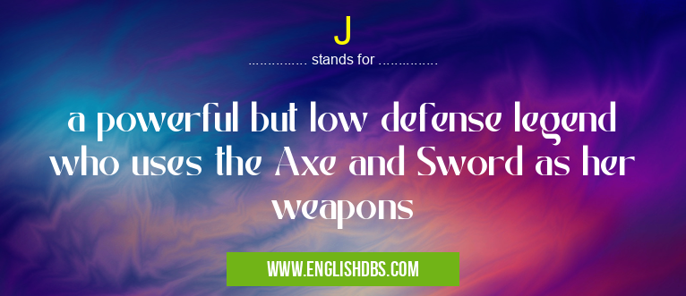 J means a powerful but low defense legend who uses the Axe and Sword as her weapons J