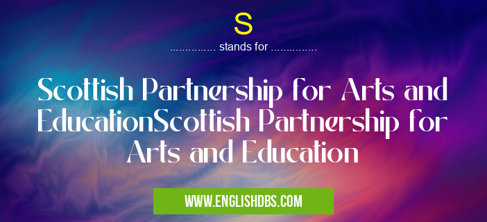 S means Scottish Partnership for Arts and EducationScottish Partnership for Arts and Education S