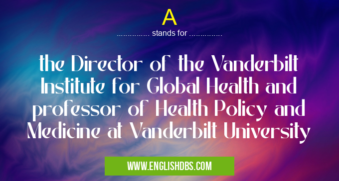 A means the Director of the Vanderbilt Institute for Global Health and professor of Health Policy and Medicine at Vanderbilt University A