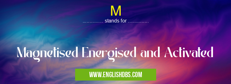 M means Magnetised Energised and Activated M