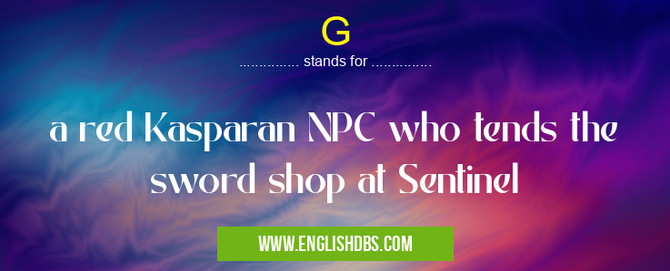G means a red Kasparan NPC who tends the sword shop at Sentinel G