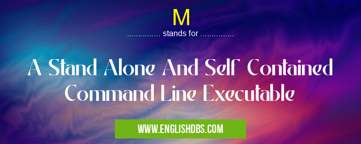 M means A Stand Alone And Self Contained Command Line Executable M