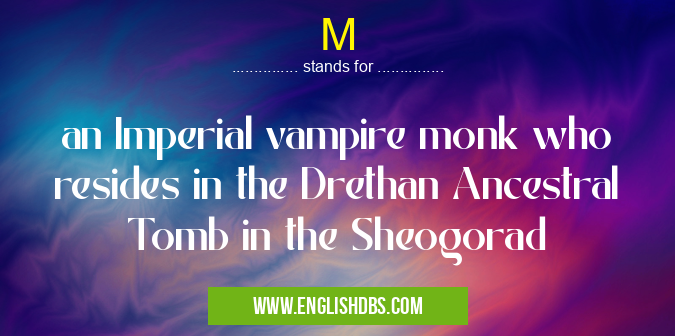 M means an Imperial vampire monk who resides in the Drethan Ancestral Tomb in the Sheogorad M