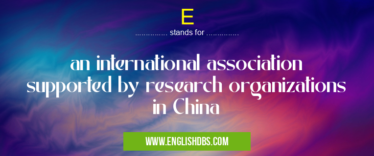 E means an international association supported by research organizations in China E