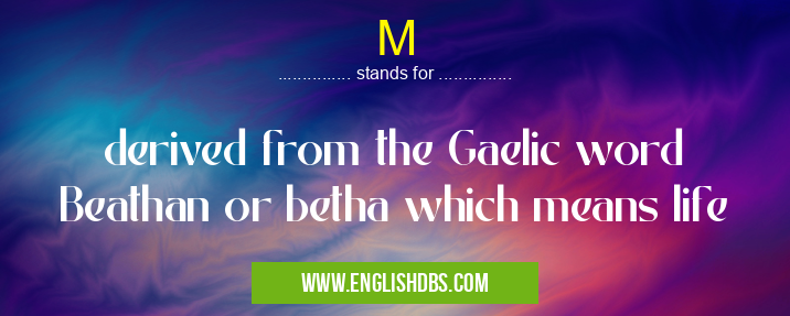 M means derived from the Gaelic word Beathan or betha which means life M