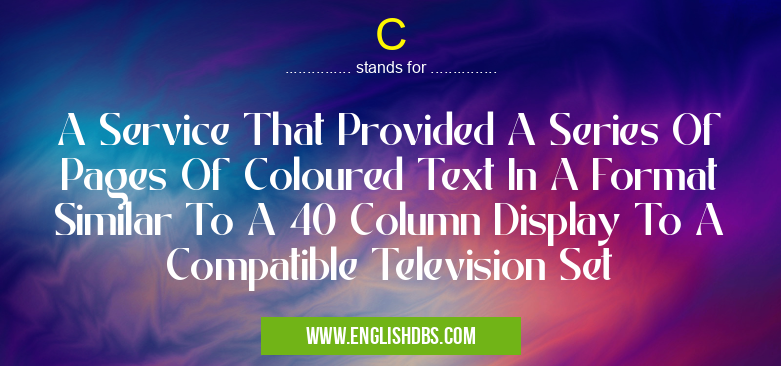 C means A Service That Provided A Series Of Pages Of Coloured Text In A Format Similar To A 40 Column Display To A Compatible Television Set C