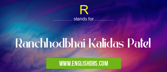 R means Ranchhodbhai Kalidas Patel R