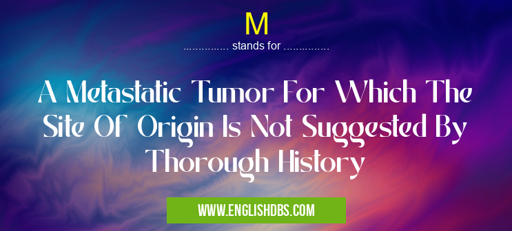 M means A Metastatic Tumor For Which The Site Of Origin Is Not Suggested By Thorough History M