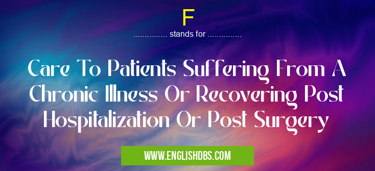 F means Care To Patients Suffering From A Chronic Illness Or Recovering Post Hospitalization Or Post Surgery F