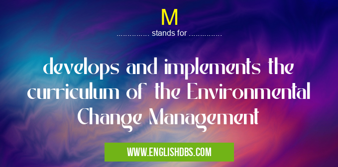 M means develops and implements the curriculum of the Environmental Change Management M