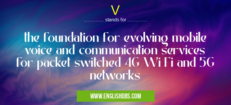 V means the foundation for evolving mobile voice and communication services for packet switched 4G Wi Fi and 5G networks V