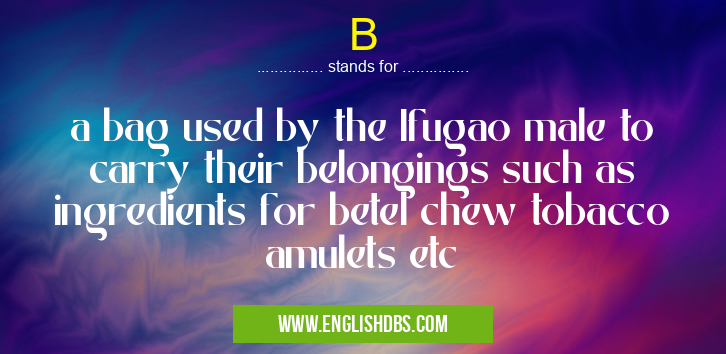 B means a bag used by the Ifugao male to carry their belongings such as ingredients for betel chew tobacco amulets etc B