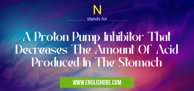 N means A Proton Pump Inhibitor That Decreases The Amount Of Acid Produced In The Stomach N