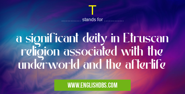 T means a significant deity in Etruscan religion associated with the underworld and the afterlife T