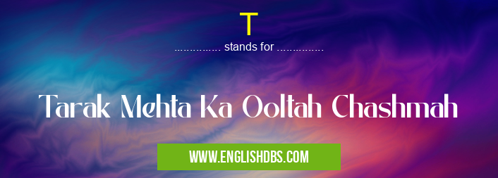 T means Tarak Mehta Ka Ooltah Chashmah T